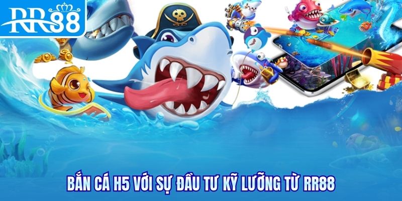Bắn cá H5 với sự đầu tư kỹ lưỡng từ RR88