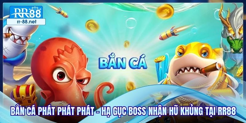 Bắn Cá Phát Phát Phát - Hạ Gục Boss Nhận Hũ Khủng Tại RR88