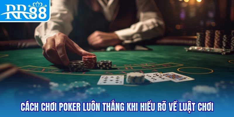 Cách chơi Poker luôn thắng khi hiểu rõ về luật chơi