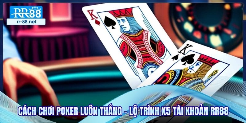 Cách Chơi Poker Luôn Thắng - Lộ Trình X5 Tài Khoản RR88
