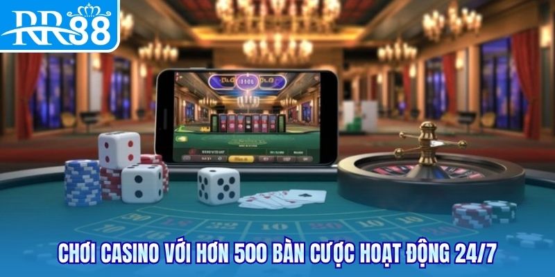 Chơi casino với hơn 500 bàn cược hoạt động 24/7