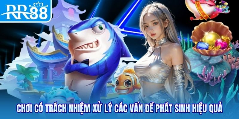 Chơi có trách nhiệm xử lý các vấn đề phát sinh hiệu quả
