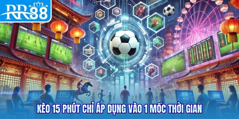 Kèo 15 phút chỉ áp dụng vào 1 mốc thời gian