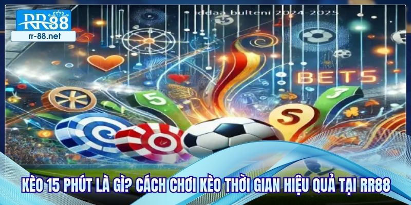 Kèo 15 Phút Là Gì? Cách Chơi Kèo Thời Gian Hiệu Quả Tại RR88