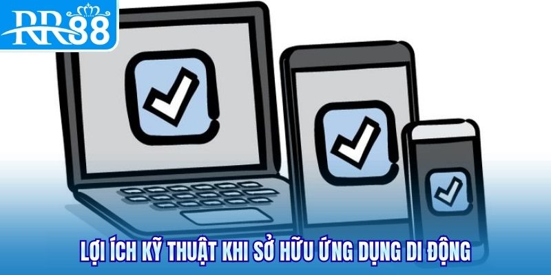 Lợi ích kỹ thuật khi sở hữu ứng dụng di động