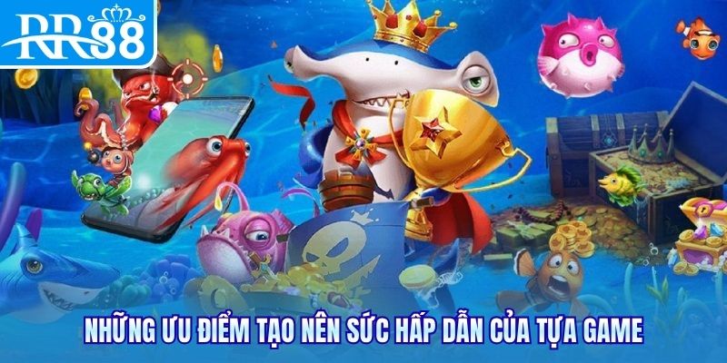Những ưu điểm tạo nên sức hấp dẫn của tựa game