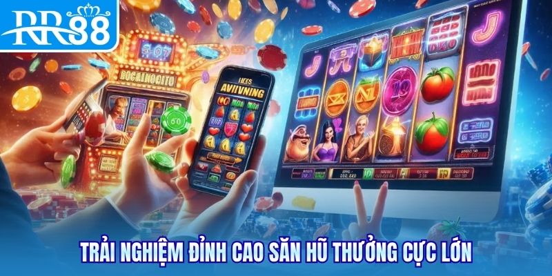 Trải nghiệm đỉnh cao săn hũ thưởng cực lớn